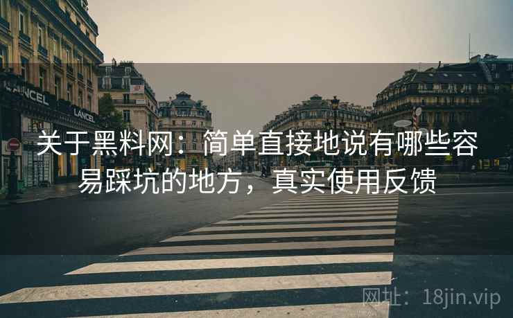关于黑料网：简单直接地说有哪些容易踩坑的地方，真实使用反馈