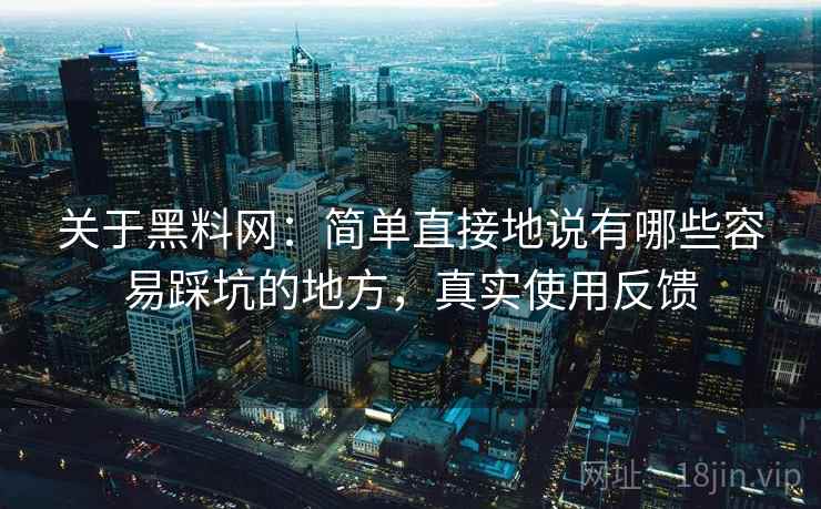 关于黑料网：简单直接地说有哪些容易踩坑的地方，真实使用反馈  第2张